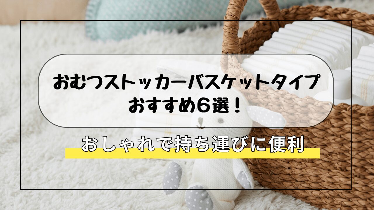 おむつストッカーバスケットタイプおすすめ6選！おしゃれで持ち運びに便利