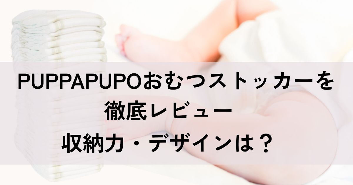 PUPPAPUPOおむつストッカーを徹底レビュー