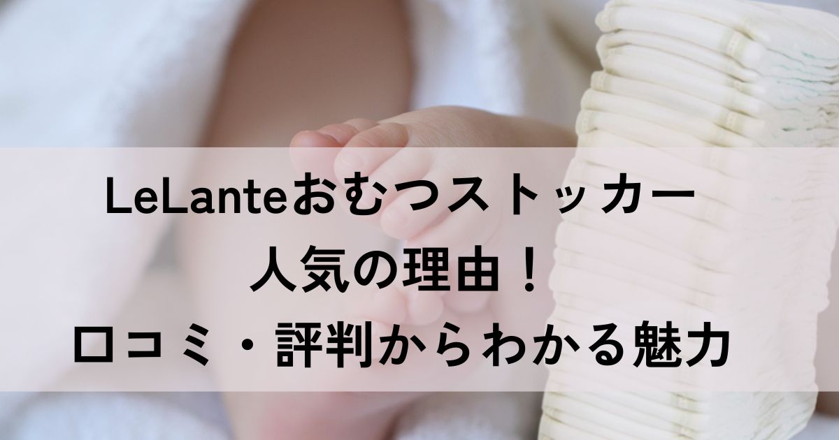 LeLanteおむつストッカー人気の理由！口コミ・評判からわかる魅力